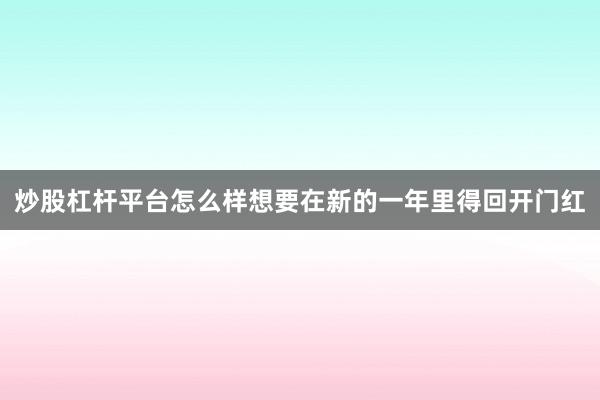 炒股杠杆平台怎么样想要在新的一年里得回开门红