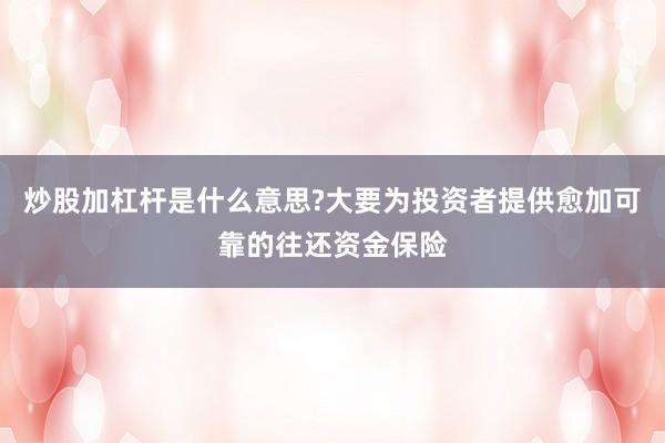炒股加杠杆是什么意思?大要为投资者提供愈加可靠的往还资金保险