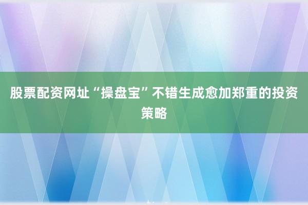 股票配资网址“操盘宝”不错生成愈加郑重的投资策略