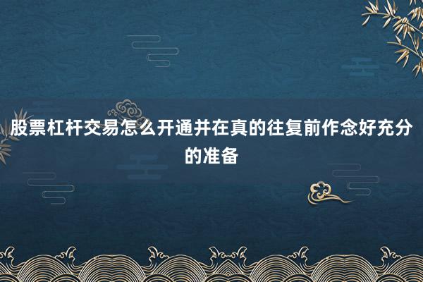 股票杠杆交易怎么开通并在真的往复前作念好充分的准备