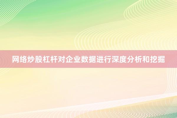 网络炒股杠杆对企业数据进行深度分析和挖掘