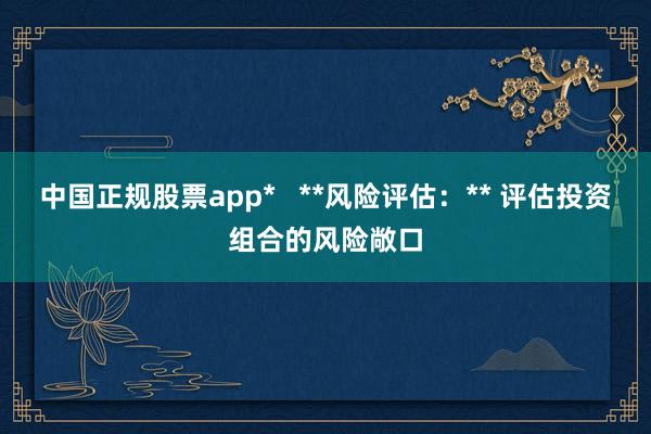 中国正规股票app*   **风险评估:** 评估投资组合的风险敞口