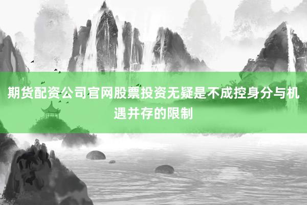 期货配资公司官网股票投资无疑是不成控身分与机遇并存的限制