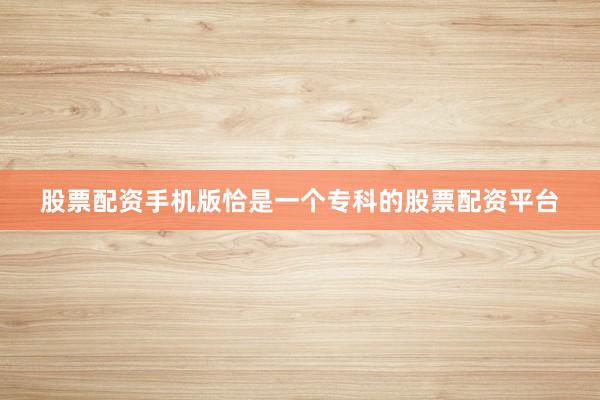 股票配资手机版恰是一个专科的股票配资平台