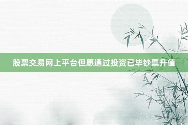 股票交易网上平台但愿通过投资已毕钞票升值