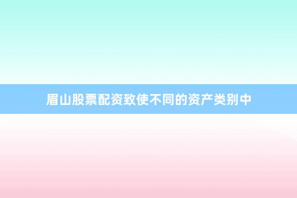 眉山股票配资致使不同的资产类别中