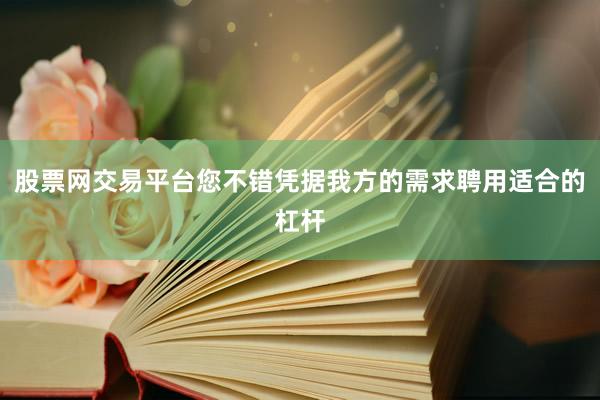 股票网交易平台您不错凭据我方的需求聘用适合的杠杆