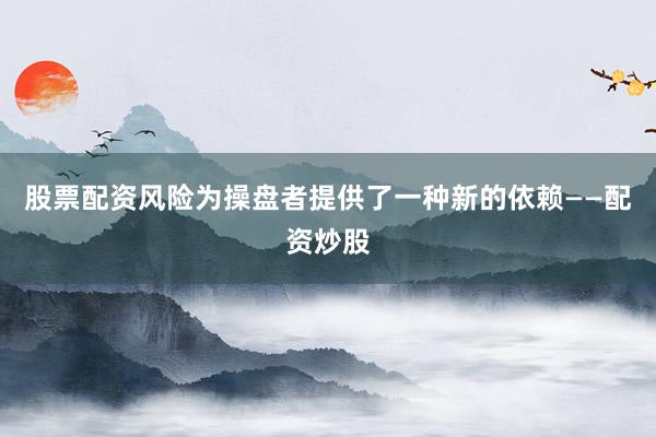股票配资风险为操盘者提供了一种新的依赖——配资炒股