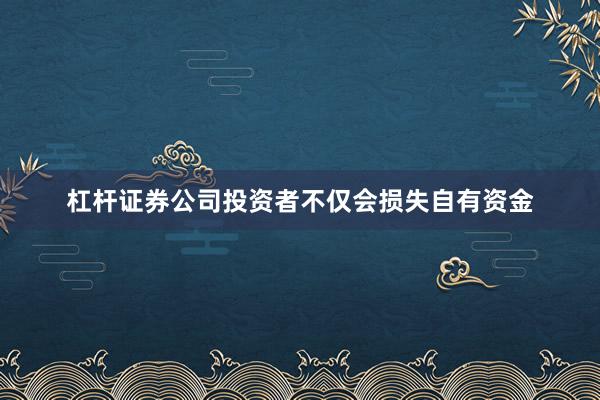 杠杆证券公司投资者不仅会损失自有资金