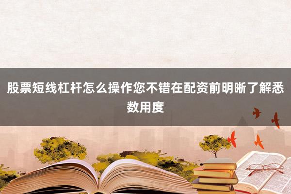 股票短线杠杆怎么操作您不错在配资前明晰了解悉数用度
