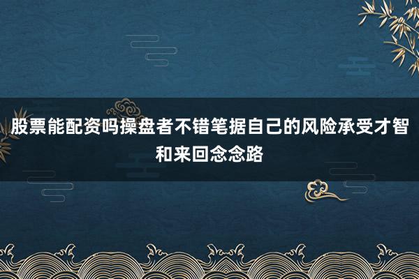 股票能配资吗操盘者不错笔据自己的风险承受才智和来回念念路