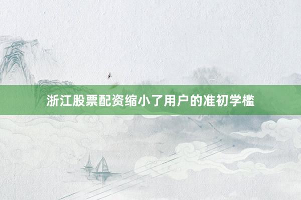 浙江股票配资缩小了用户的准初学槛