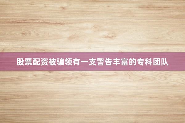 股票配资被骗领有一支警告丰富的专科团队