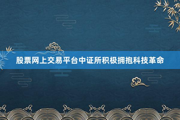 股票网上交易平台中证所积极拥抱科技革命