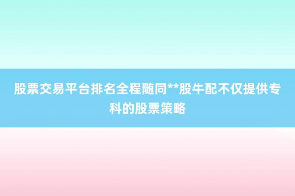 股票交易平台排名全程随同**股牛配不仅提供专科的股票策略