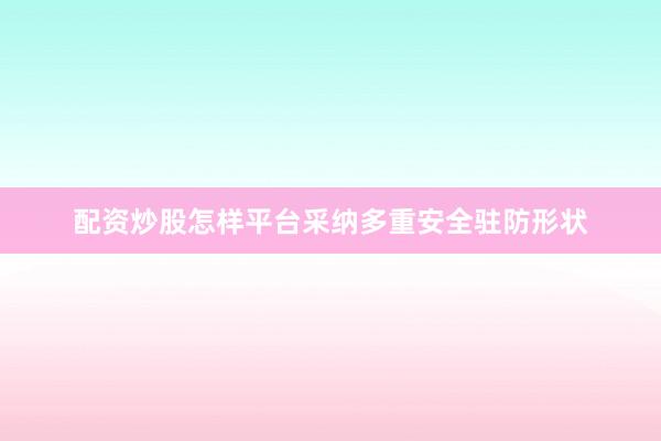 配资炒股怎样平台采纳多重安全驻防形状