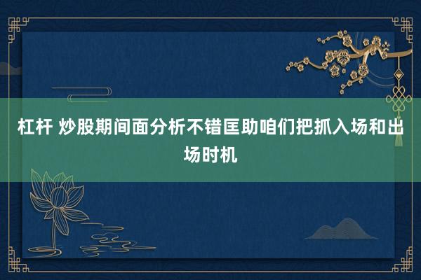 杠杆 炒股期间面分析不错匡助咱们把抓入场和出场时机