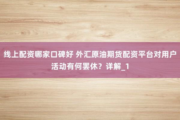 线上配资哪家口碑好 外汇原油期货配资平台对用户活动有何罢休?详解_1