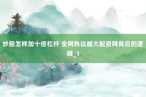 炒股怎样加十倍杠杆 全网热议越大配资网背后的逻辑_1
