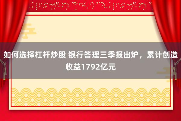 如何选择杠杆炒股 银行答理三季报出炉,累计创造收益1792亿元
