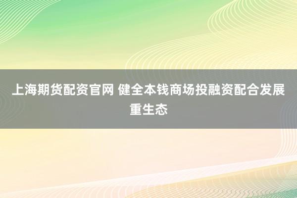 上海期货配资官网 健全本钱商场投融资配合发展重生态