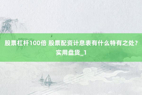股票杠杆100倍 股票配资计息表有什么特有之处?实用盘货_1
