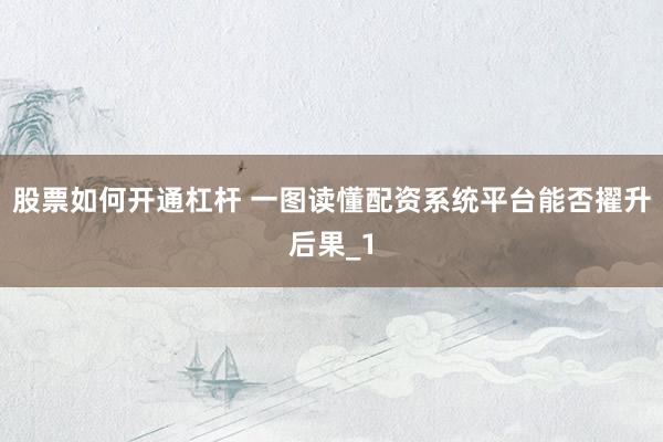 股票如何开通杠杆 一图读懂配资系统平台能否擢升后果_1