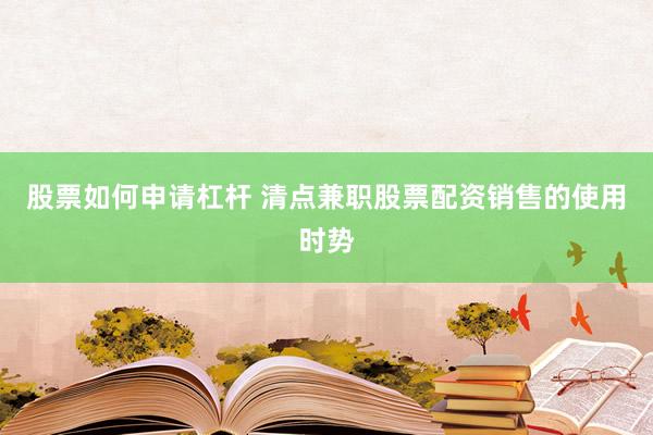 股票如何申请杠杆 清点兼职股票配资销售的使用时势