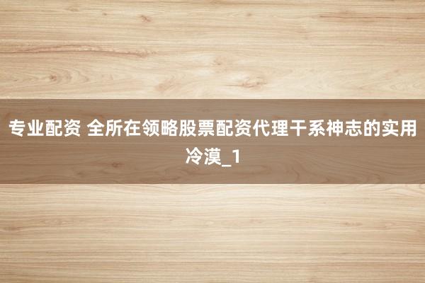 专业配资 全所在领略股票配资代理干系神志的实用冷漠_1
