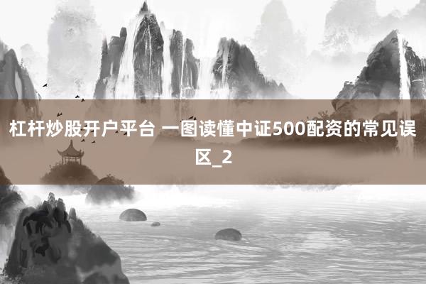 杠杆炒股开户平台 一图读懂中证500配资的常见误区_2