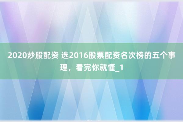 2020炒股配资 选2016股票配资名次榜的五个事理，看完你就懂_1