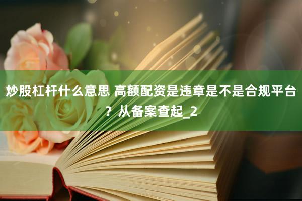 炒股杠杆什么意思 高额配资是违章是不是合规平台？从备案查起_2