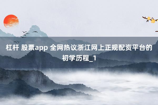 杠杆 股票app 全网热议浙江网上正规配资平台的初学历程_1