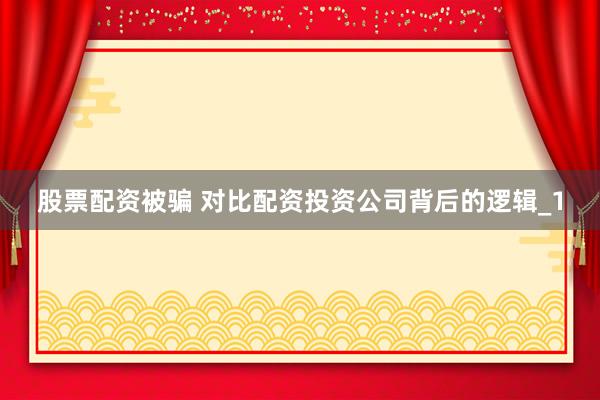 股票配资被骗 对比配资投资公司背后的逻辑_1